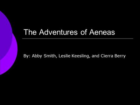 The Adventures of Aeneas By: Abby Smith, Leslie Keesling, and Cierra Berry.