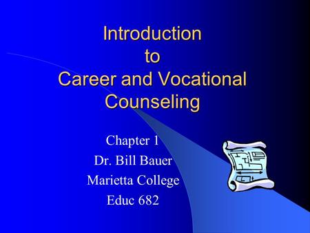 Introduction to Career and Vocational Counseling Chapter 1 Dr. Bill Bauer Marietta College Educ 682.