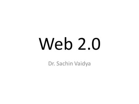 Web 2.0 Dr. Sachin Vaidya. Web 1.0 Web 1.0 (1991-2003) is a retronym which refers to the state of the World Wide Web and any website design style used.