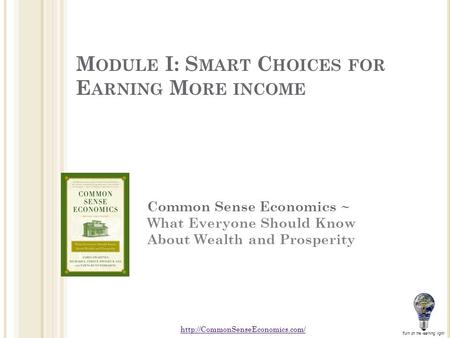 M ODULE I: S MART C HOICES FOR E ARNING M ORE INCOME Common Sense Economics ~ What Everyone Should Know About Wealth and Prosperity