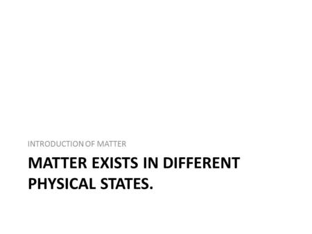 Matter exists in different physical states.