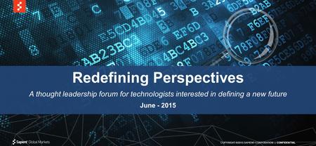 Redefining Perspectives A thought leadership forum for technologists interested in defining a new future June - 2015 COPYRIGHT ©2015 SAPIENT CORPORATION.