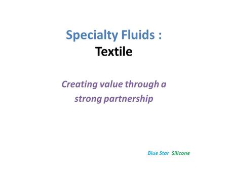 Specialty Fluids : Textile Creating value through a strong partnership Blue Star Silicone.