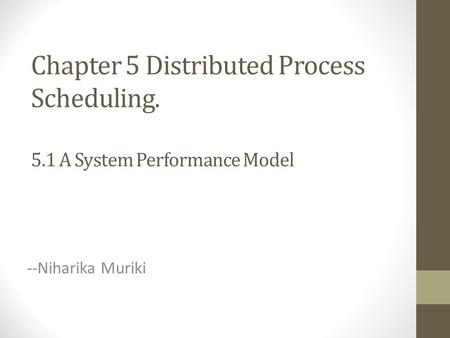 Chapter 5 Distributed Process Scheduling. 5.1 A System Performance Model --Niharika Muriki.