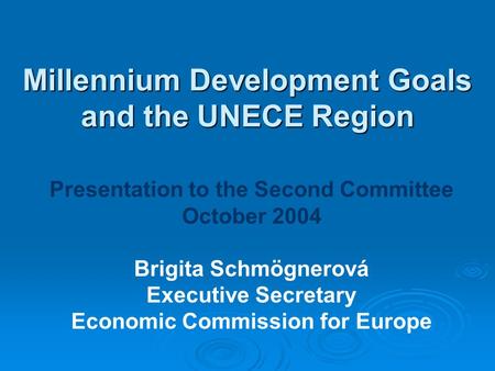 Millennium Development Goals and the UNECE Region Presentation to the Second Committee October 2004 Brigita Schmögnerová Executive Secretary Economic Commission.