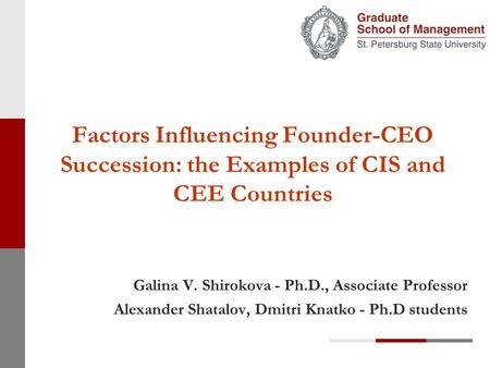 Factors Influencing Founder-CEO Succession: the Examples of CIS and CEE Countries Galina V. Shirokova - Ph.D., Associate Professor Alexander Shatalov,