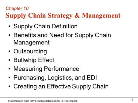 Slides used in class may be different from slides in student pack 1 Supply Chain Definition Benefits and Need for Supply Chain Management Outsourcing Bullwhip.
