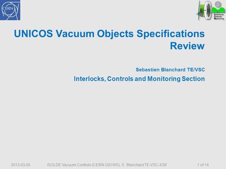 2013-03-05 ISOLDE Vacuum Controls (CERN-GSI WS), S. Blanchard TE-VSC-ICM UNICOS Vacuum Objects Specifications Review Sebastien Blanchard TE/VSC Interlocks,