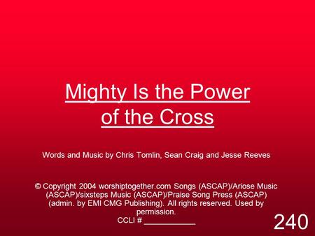 Mighty Is the Power of the Cross Words and Music by Chris Tomlin, Sean Craig and Jesse Reeves © Copyright 2004 worshiptogether.com Songs (ASCAP)/Ariose.