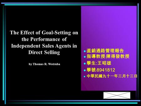 直銷通路管理報告 指導教授﹕陳得發教授 學生 : 王昭雄 學號﹕ 8941812 中華民國九十一年三月十三日 The Effect of Goal-Setting on the Performance of Independent Sales Agents in Direct Selling by Thomas.