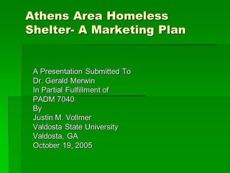 Athens Area Homeless Shelter- A Marketing Plan A Presentation Submitted To Dr. Gerald Merwin In Partial Fulfillment of PADM 7040 By Justin M. Vollmer Valdosta.