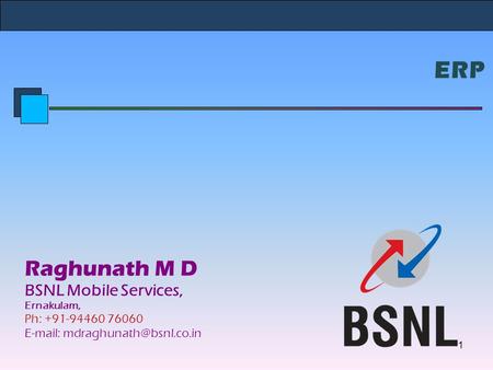 ERP Raghunath M D BSNL Mobile Services, Ernakulam, Ph: +91-94460 76060   1.