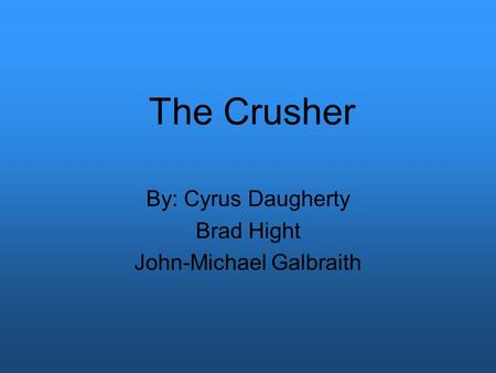 The Crusher By: Cyrus Daugherty Brad Hight John-Michael Galbraith.