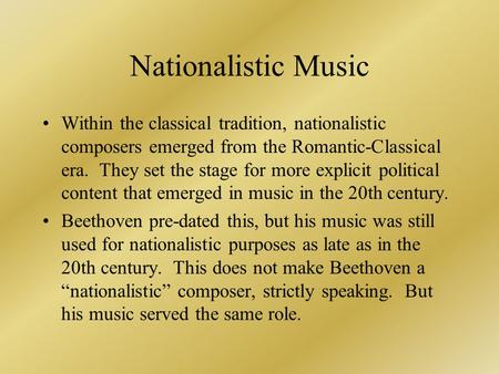Nationalistic Music Within the classical tradition, nationalistic composers emerged from the Romantic-Classical era. They set the stage for more explicit.