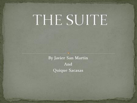 By Javier San Martín And Quique Sacasas. What is a suite? History of the suite Important autors The best compositions.