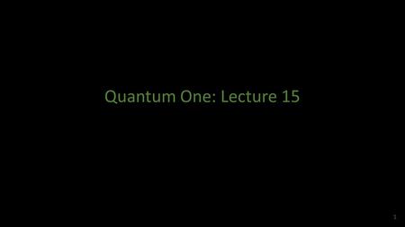 Quantum One: Lecture 15 1. 2 Completeness Relations, Matrix Elements, and Hermitian Conjugation 3.
