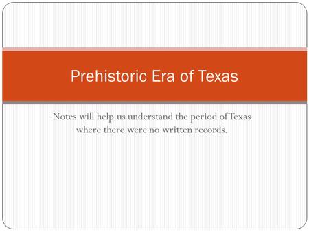 Notes will help us understand the period of Texas where there were no written records. Prehistoric Era of Texas.