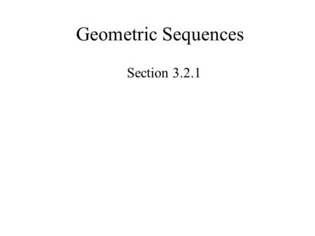 Geometric Sequences Section 3.2.1.