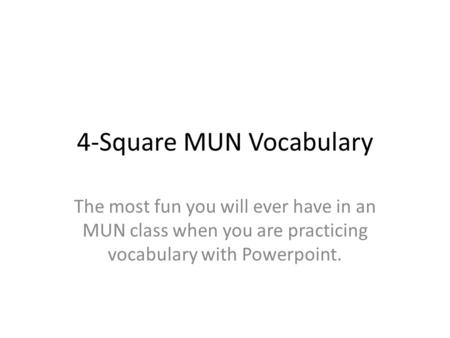 4-Square MUN Vocabulary The most fun you will ever have in an MUN class when you are practicing vocabulary with Powerpoint.