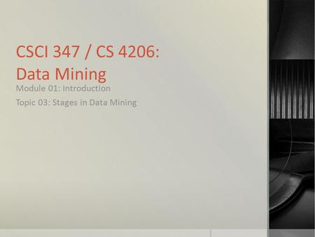 CSCI 347 / CS 4206: Data Mining Module 01: Introduction Topic 03: Stages in Data Mining.