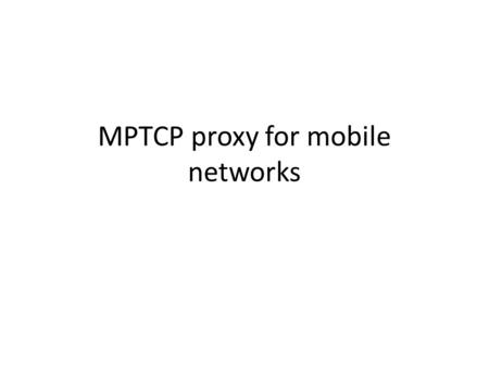 MPTCP proxy for mobile networks. multi-homing in 3GPP networks Motivation – Intelligent network selection for better accommodation – Seamless network.