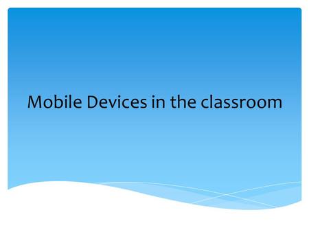 Mobile Devices in the classroom.  Teen phone use data Teen phone use data  From Toy to Tool: Cell Phones in Learning From Toy to Tool: Cell Phones in.