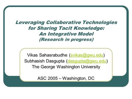 Leveraging Collaborative Technologies for Sharing Tacit Knowledge: An Integrative Model (Research in progress) Vikas Sahasrabudhe