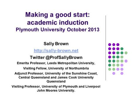Making a good start: academic induction Plymouth University October 2013 Sally Brown  Emerita Professor,