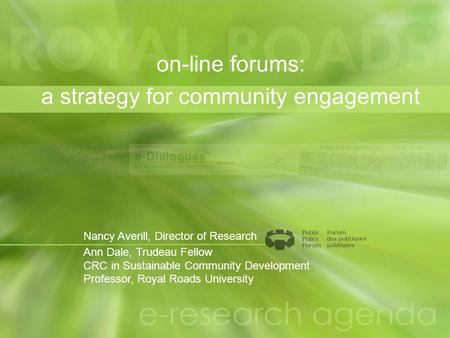 On-line forums: a strategy for community engagement Nancy Averill, Director of Research Ann Dale, Trudeau Fellow CRC in Sustainable Community Development.