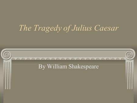 The Tragedy of Julius Caesar By William Shakespeare.