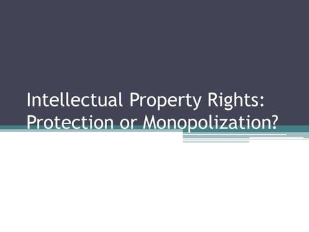 Intellectual Property Rights: Protection or Monopolization?