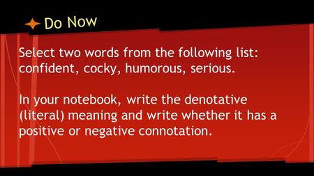 Do Now Select two words from the following list: confident, cocky, humorous, serious. In your notebook, write the denotative (literal) meaning and write.