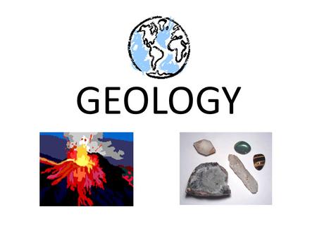 GEOLOGY. Geologists 1.Study the materials that make up the earth and the processes that shape its surface and interior. 2.Study the history of the Earth.