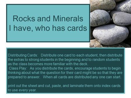 Rocks and Minerals I have, who has cards Distributing Cards: Distribute one card to each student, then distribute the extras to strong students in the.