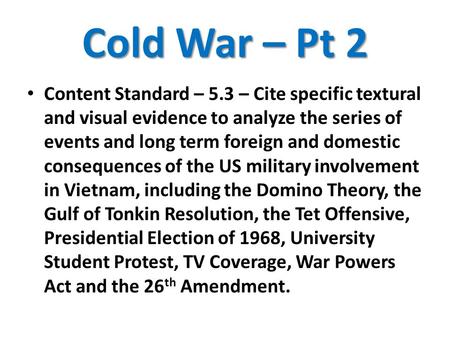 Cold War – Pt 2 Content Standard – 5.3 – Cite specific textural and visual evidence to analyze the series of events and long term foreign and domestic.