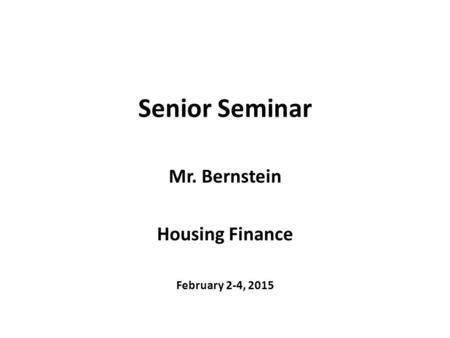 Senior Seminar Mr. Bernstein Housing Finance February 2-4, 2015.