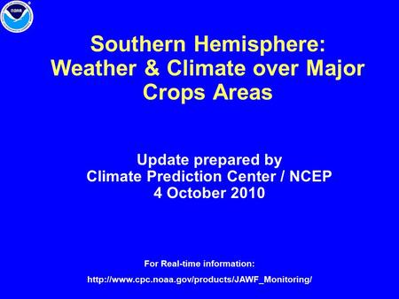 Southern Hemisphere: Weather & Climate over Major Crops Areas Update prepared by Climate Prediction Center / NCEP 4 October 2010 For Real-time information: