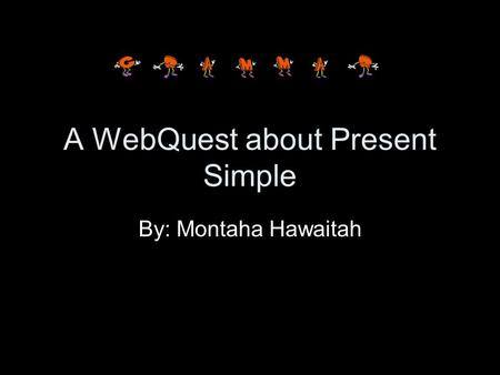 A WebQuest about Present Simple By: Montaha Hawaitah.