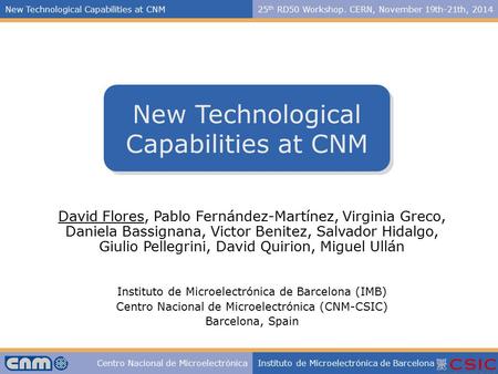 New Technological Capabilities at CNM25 th RD50 Workshop. CERN, November 19th-21th, 2014 Centro Nacional de MicroelectrónicaInstituto de Microelectrónica.
