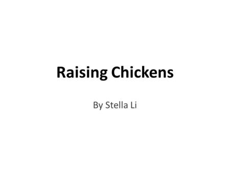 Raising Chickens By Stella Li. Table of Contents  Why raise chickens?  How do I obtain chicks or eggs?  How do I incubate eggs?  What do I need to.