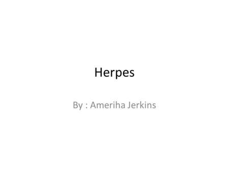 Herpes By : Ameriha Jerkins. Herpes is a viral disease from herpesviridae. Family caused by both herpes simplex. Wow, I did not really know about herpes.