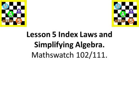 Lesson 5 Index Laws and Simplifying Algebra. Mathswatch 102/111.