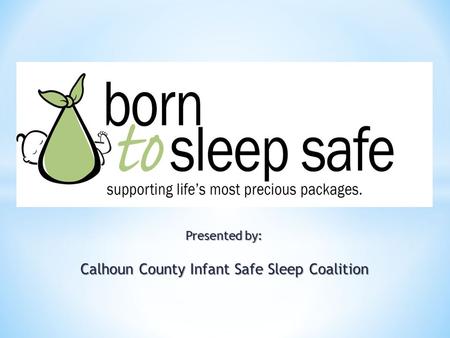 Keep Infants Sleeping Safely Presented by: Calhoun County Infant Safe Sleep Coalition.