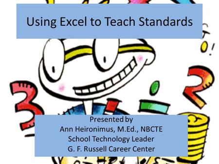 Using Excel to Teach Standards Presented by Ann Heironimus, M.Ed., NBCTE School Technology Leader G. F. Russell Career Center.