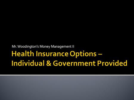 Mr. Woodington’s Money Management II.  Options for individuals seeking health insurance not covered by their employer  Tips for purchasing individual.