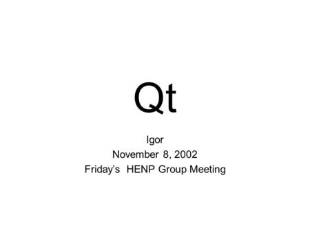 Qt Igor November 8, 2002 Friday’s HENP Group Meeting.