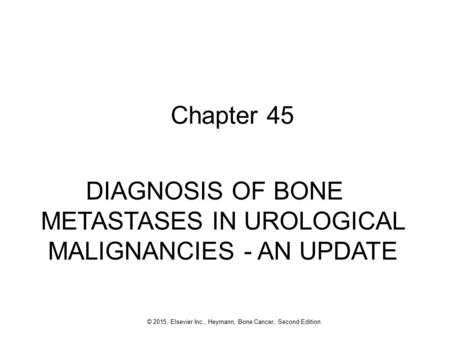 1 © 2015, Elsevier Inc., Heymann, Bone Cancer, Second Edition Chapter 45 DIAGNOSIS OF BONE METASTASES IN UROLOGICAL MALIGNANCIES - AN UPDATE.