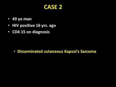 CASE 2 49 yo man HIV positive 16 yrs. ago CD4 15 on diagnosis Disseminated cutaneous Kaposi’s Sarcoma.