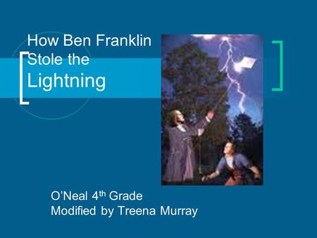 How Ben Franklin Stole the Lightning O’Neal 4 th Grade Modified by Treena Murray.