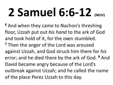 2 Samuel 6:6-12 (NKJV) 6 And when they came to Nachon’s threshing floor, Uzzah put out his hand to the ark of God and took hold of it, for the oxen stumbled.
